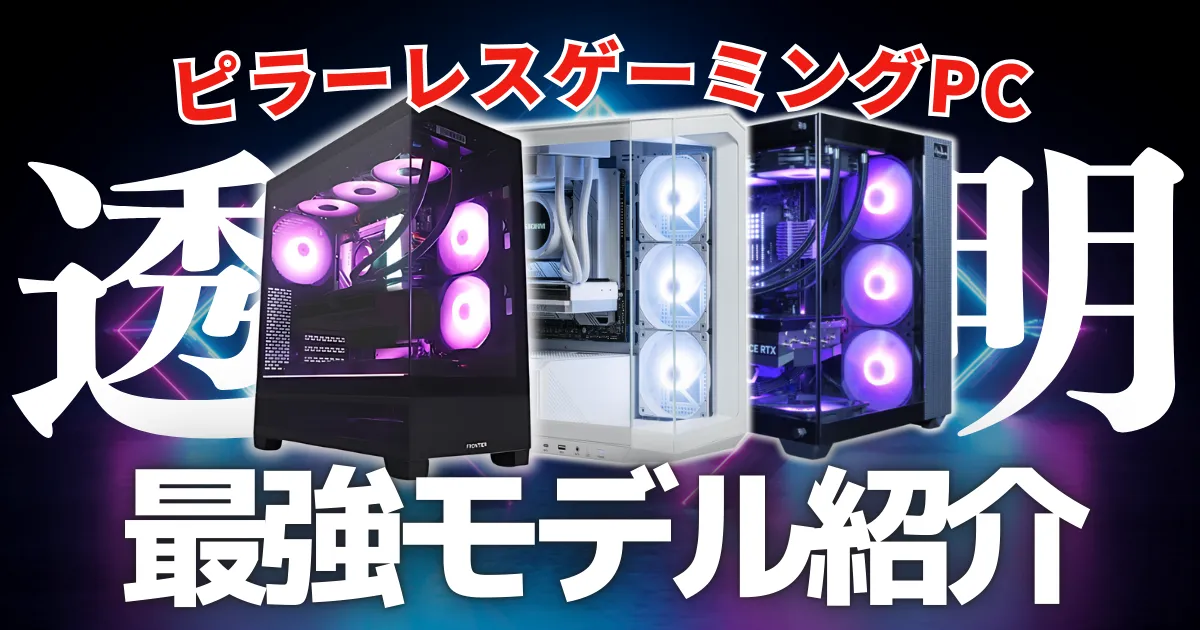 【透き通るデザイン】ピラーレスゲーミングPCのおすすめモデルを紹介【選び方や注意点も解説】